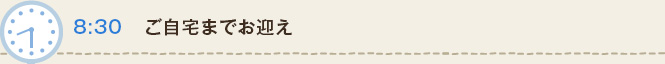 8:30 ご自宅までお迎え