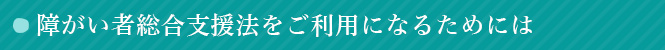 介護保険制度をご利用になるためには
